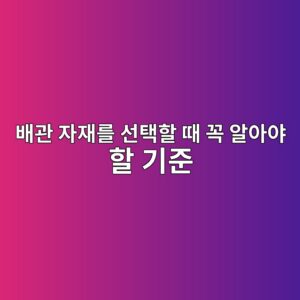 배관 자재를 선택할 때 꼭 알아야 할 기준 1 ebb0b0eab480 ec9e90ec9eaceba5bc ec84a0ed839ded95a0 eb958c eabcad ec958cec9584ec95bc ed95a0 eab8b0eca480 1787733199