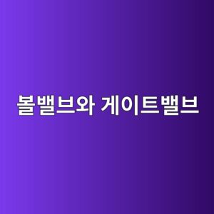볼밸브와 게이트밸브, 언제 사용해야 할까? 2 ebb3bcebb0b8ebb88cec9980 eab28cec9db4ed8ab8ebb0b8ebb88c 1786464563