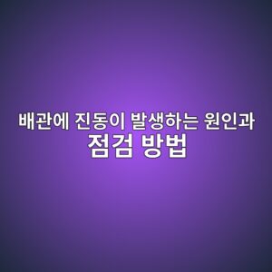 배관에 진동이 발생하는 원인과 점검 방법 1 ebb0b0eab480ec9790 eca784eb8f99ec9db4 ebb09cec839ded9598eb8a94 ec9b90ec9db8eab3bc eca090eab280 ebb0a9ebb295 1788769641